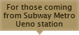 For those coming from Subway Metro Ueno station